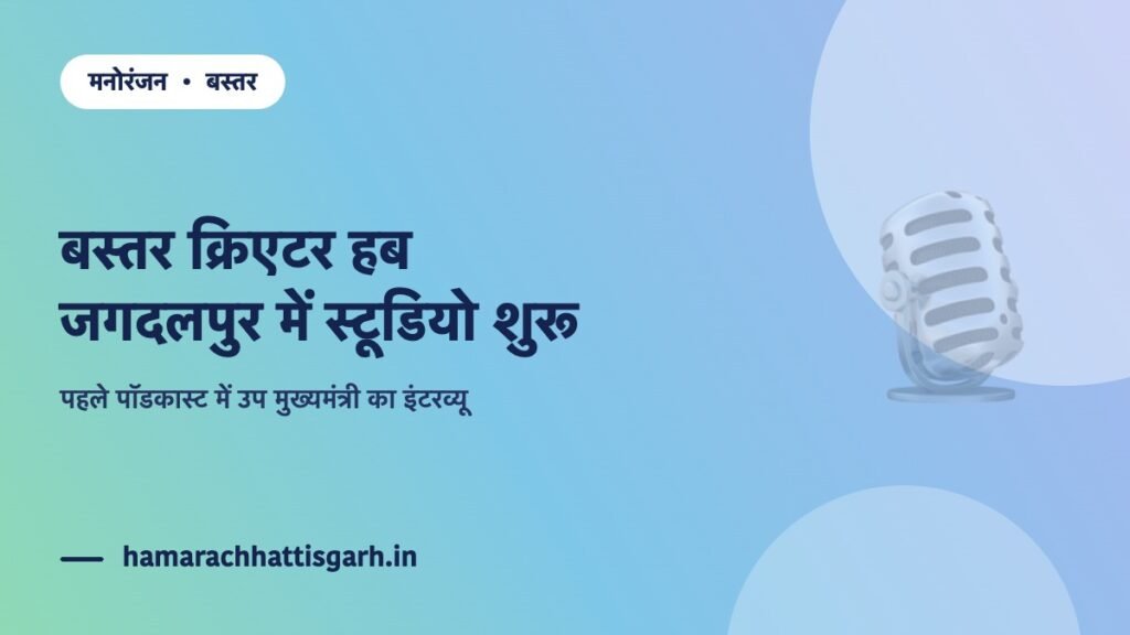 बस्तर क्रिएटर हब स्टूडियो, जगदलपुर — उप मुख्यमंत्री विजय शर्मा ने किया शुभारंभ