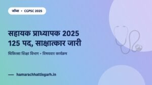 CGPSC सहायक प्राध्यापक (चिकित्सा शिक्षा) 2025 — 125 पद, विषयवार साक्षात्कार जारी